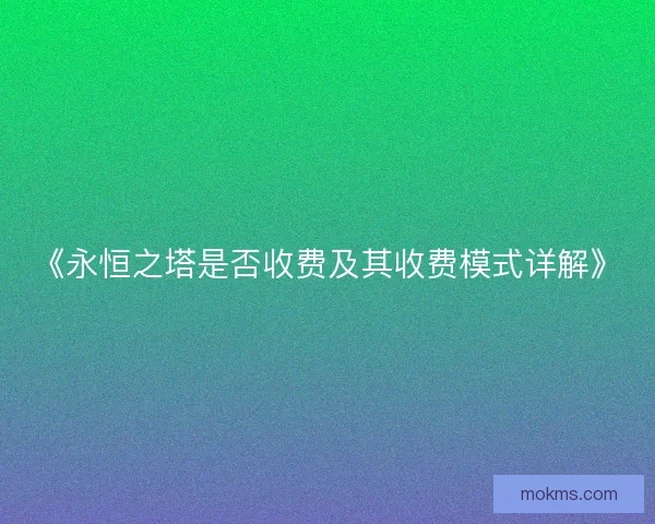 《永恒之塔是否收费及其收费模式详解》