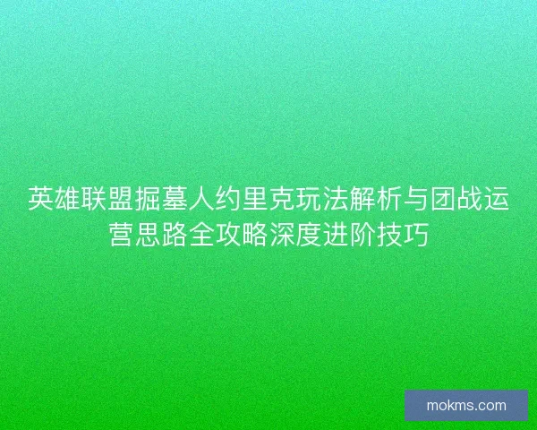 英雄联盟掘墓人约里克玩法解析与团战运营思路全攻略深度进阶技巧