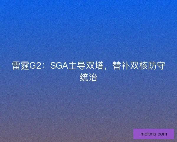 雷霆G2：SGA主导双塔，替补双核防守统治